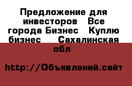 Предложение для инвесторов - Все города Бизнес » Куплю бизнес   . Сахалинская обл.